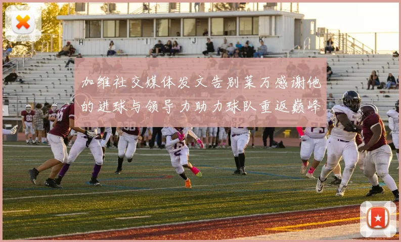 加维社交媒体发文告别莱万感谢他的进球与领导力助力球队重返巅峰