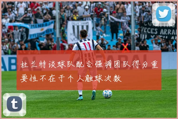 杜兰特谈球队配合强调团队得分重要性不在于个人触球次数