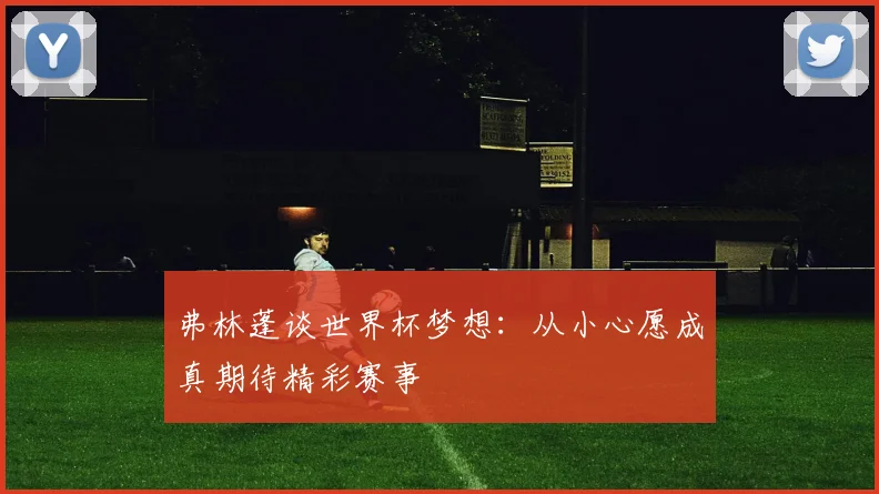 弗林蓬谈世界杯梦想：从小心愿成真期待精彩赛事