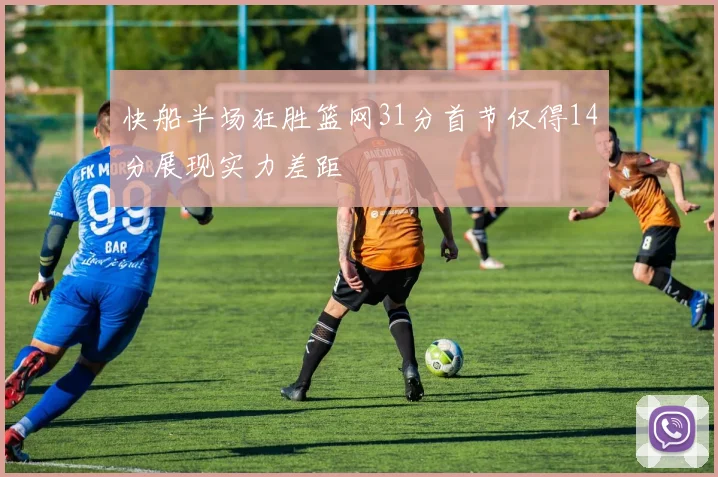 快船半场狂胜篮网31分首节仅得14分展现实力差距