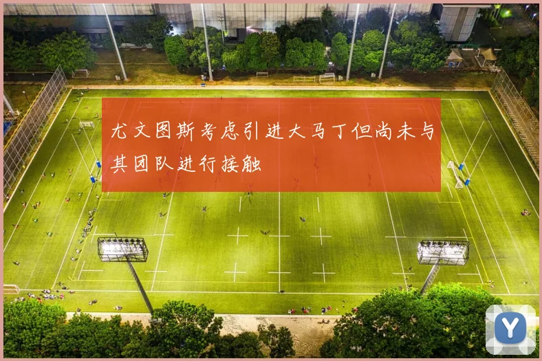 尤文图斯考虑引进大马丁但尚未与其团队进行接触