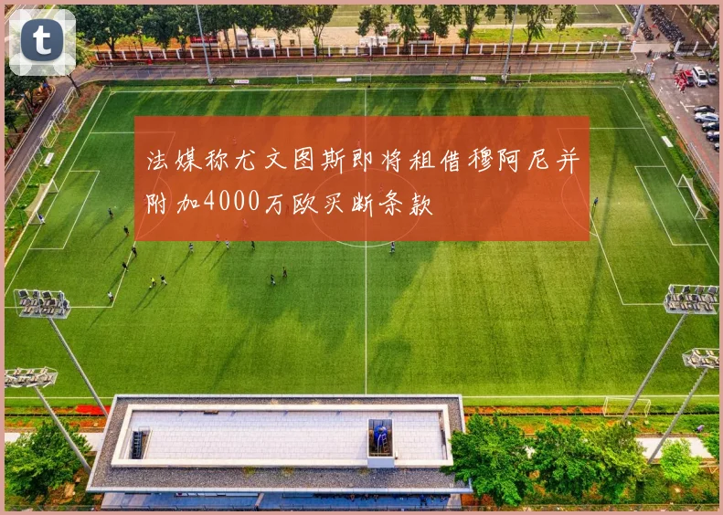 法媒称尤文图斯即将租借穆阿尼并附加4000万欧买断条款