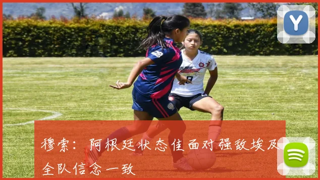 穆索：阿根廷状态佳面对强敌埃及全队信念一致