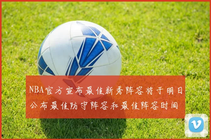 NBA官方宣布最佳新秀阵容将于明日公布最佳防守阵容和最佳阵容时间安排一览
