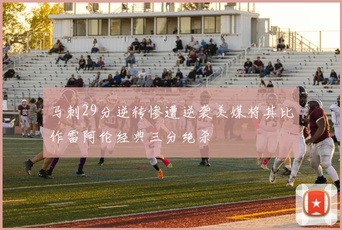 马刺29分逆转惨遭逆袭美媒将其比作雷阿伦经典三分绝杀