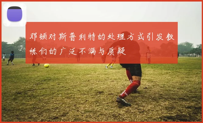 邓顿对斯普利特的处理方式引发教练们的广泛不满与质疑
